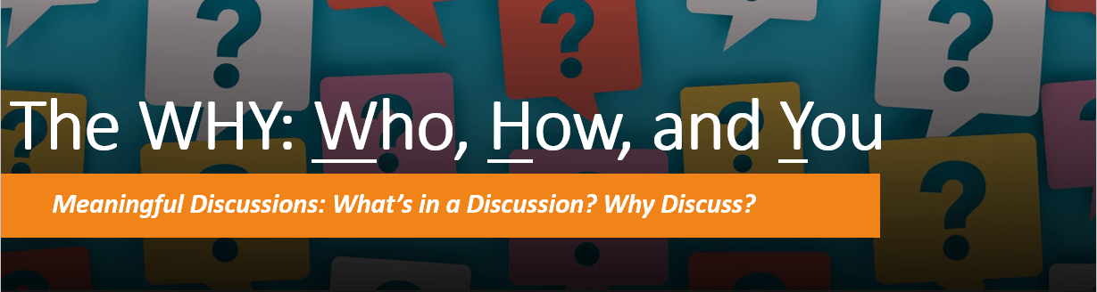 WHY WHO HOW AND YOU meaningful discussions what's in a discussion? Why Discuss?